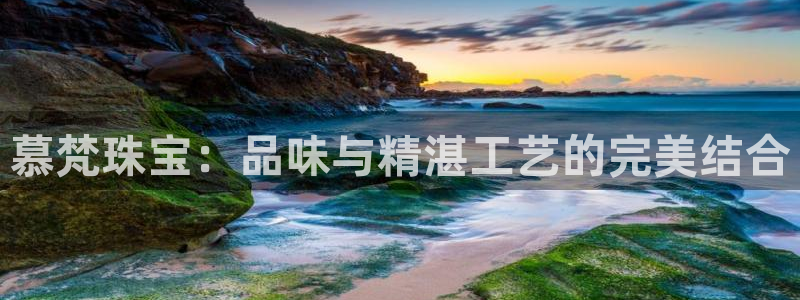 新宝5娱乐经：慕梵珠宝：品味与精湛工艺的完美结合