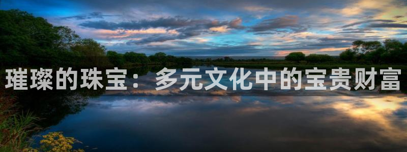 新宝5唯一：璀璨的珠宝：多元文化中的宝贵财富