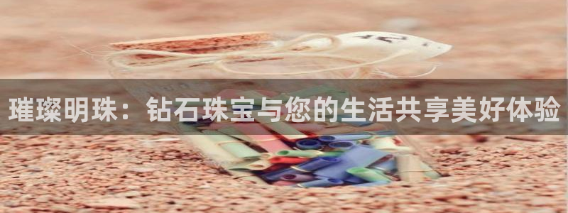 新宝5入口：璀璨明珠：钻石珠宝与您的生活共享美好体验