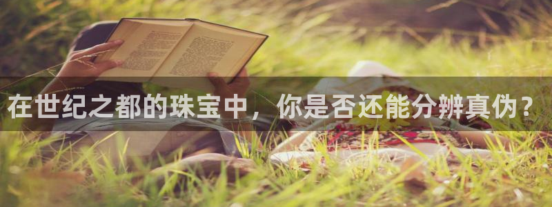 新宝5首页：在世纪之都的珠宝中，你是否还能分辨真伪？