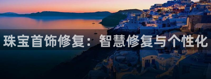 新宝5娱乐如：珠宝首饰修复：智慧修复与个性化