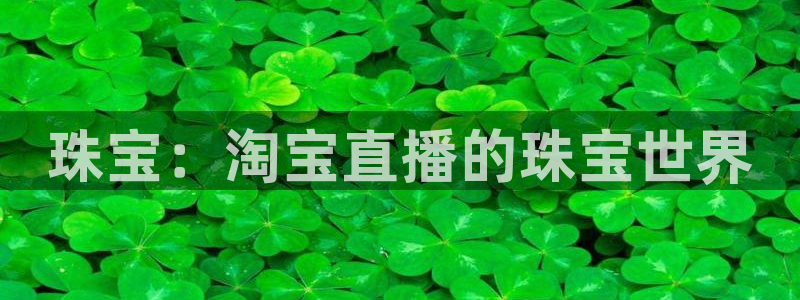 新宝5注册链接：珠宝：淘宝直播的珠宝世界