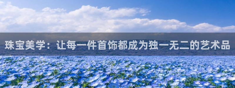 新宝5登录平台：珠宝美学：让每一件首饰都成为独一无二的艺术品