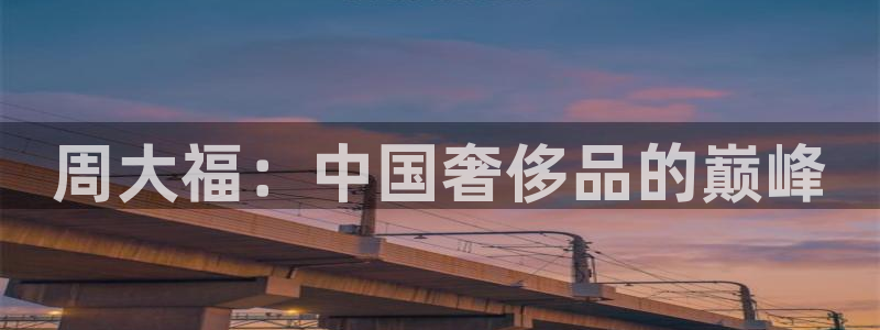 新宝5电脑：周大福：中国奢侈品的巅峰