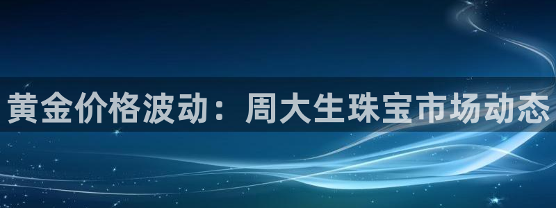 新宝cR一5：黄金价格波动：周大生珠宝市场动态