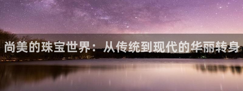 新宝5d：尚美的珠宝世界：从传统到现代的华丽转身