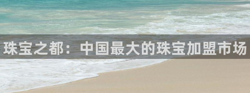 新宝5娱乐多：珠宝之都：中国最大的珠宝加盟市场