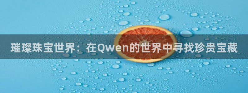 新宝5下载：璀璨珠宝世界：在Qwen的世界中寻找珍贵宝藏