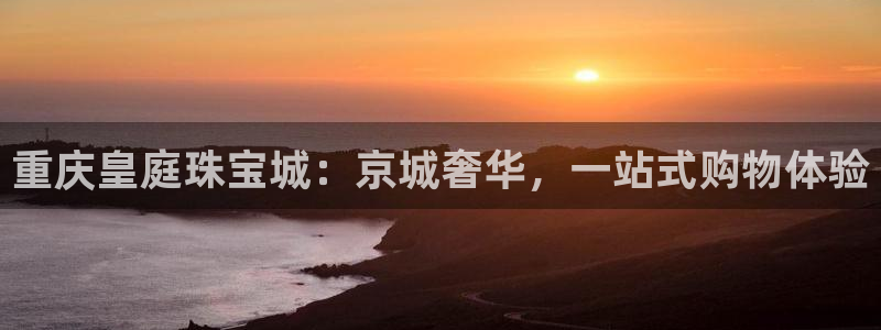 新宝5娱乐方：重庆皇庭珠宝城：京城奢华，一站式购物体验