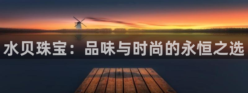 新宝5如何注册：水贝珠宝：品味与时尚的永恒之选