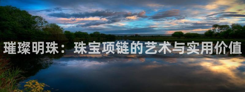 新宝5注册测速登录：璀璨明珠：珠宝项链的艺术与实用价值