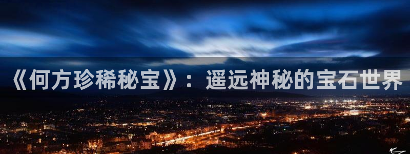 新宝5入口：《何方珍稀秘宝》：遥远神秘的宝石世界