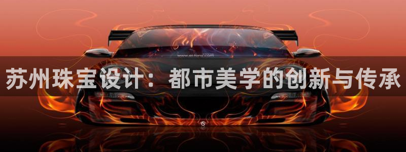 新宝5测速登陆：苏州珠宝设计：都市美学的创新与传承