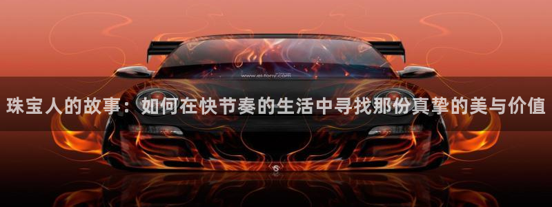 新宝5娱乐然：珠宝人的故事：如何在快节奏的生活中寻找那份真挚的美与价值