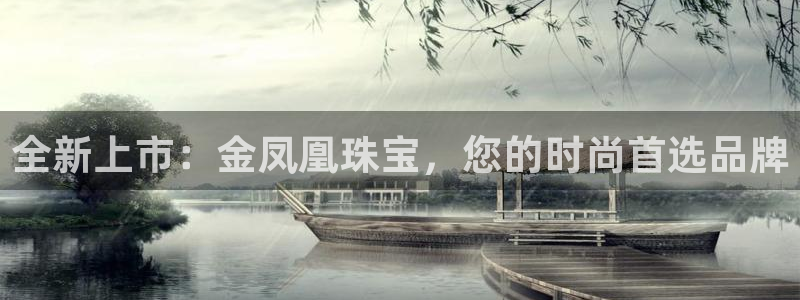 新宝5黑彩：全新上市：金凤凰珠宝，您的时尚首选品牌