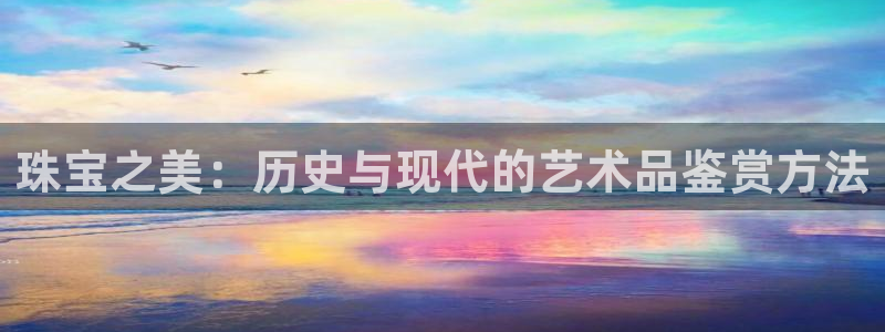 新宝5上70 667：珠宝之美：历史与现代的艺术品鉴赏方法