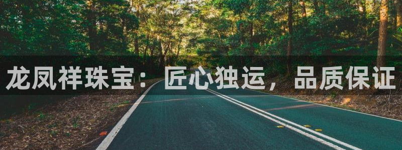 新宝5日：龙凤祥珠宝：匠心独运，品质保证