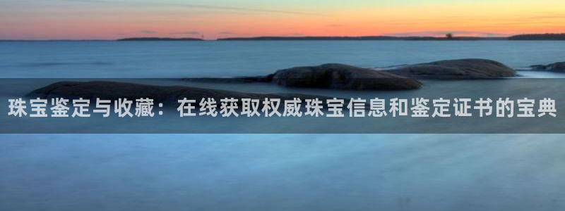 新宝5平台注册：珠宝鉴定与收藏：在线获取权威珠宝信息和鉴定证书的宝典