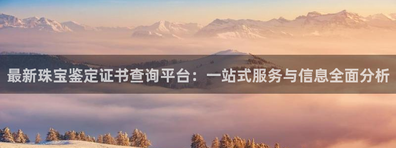 新宝5官方登录入口：最新珠宝鉴定证书查询平台：一站式服务与信息全面分析