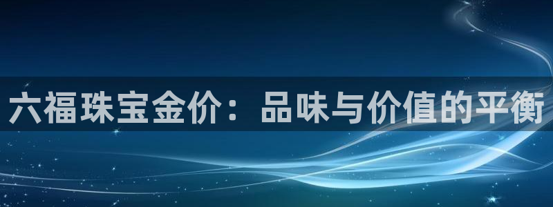 新宝5d：六福珠宝金价：品味与价值的平衡