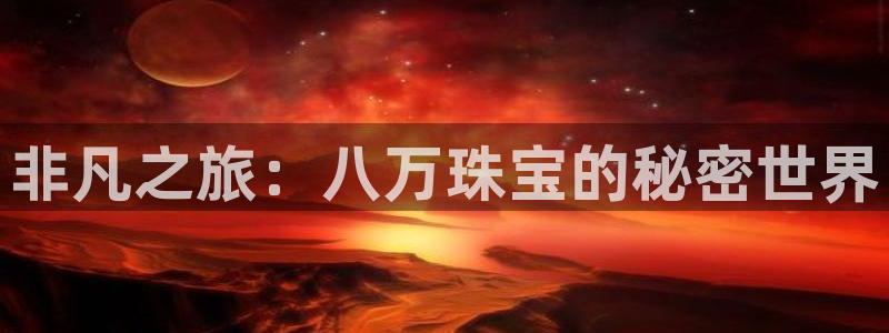 新宝5娱乐注册：非凡之旅：八万珠宝的秘密世界