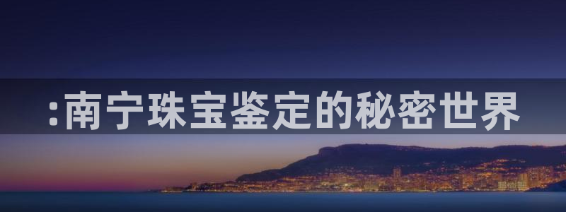 新宝5苹果手机下载：:南宁珠宝鉴定的秘密世界