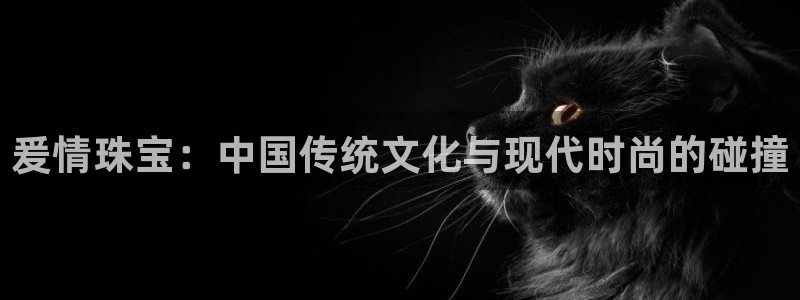 新宝5平台：爰情珠宝：中国传统文化与现代时尚的碰撞