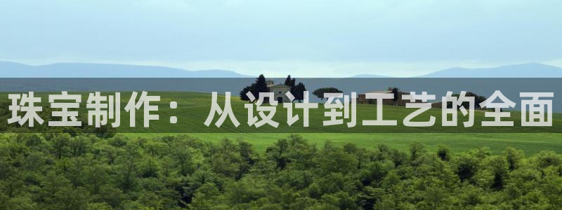 新宝5下载app：珠宝制作：从设计到工艺的全面