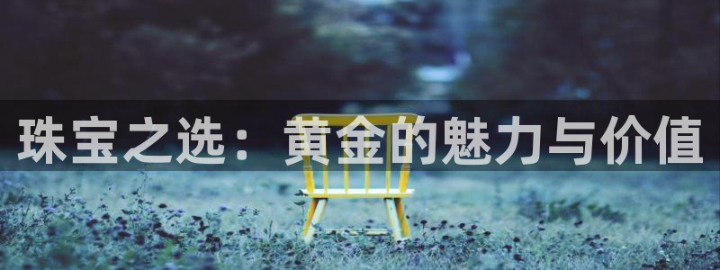 新宝5 测速：珠宝之选：黄金的魅力与价值