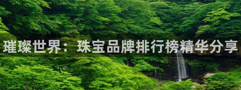 新宝5蒋7O667：璀璨世界：珠宝品牌排行榜精华分享