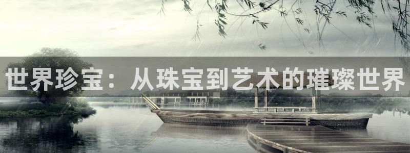 老新宝5授权登录：世界珍宝：从珠宝到艺术的璀璨世界