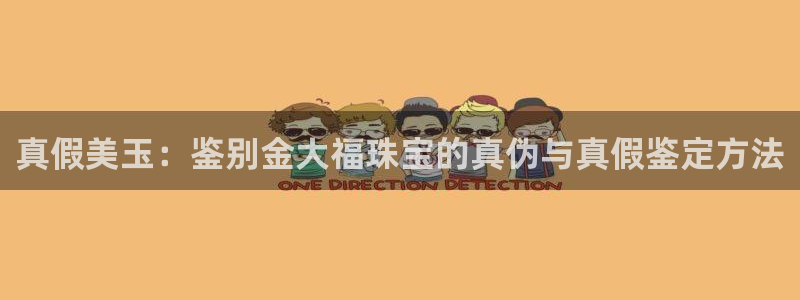 新宝5登录测速中心：真假美玉：鉴别金大福珠宝的真伪与真假鉴定方法