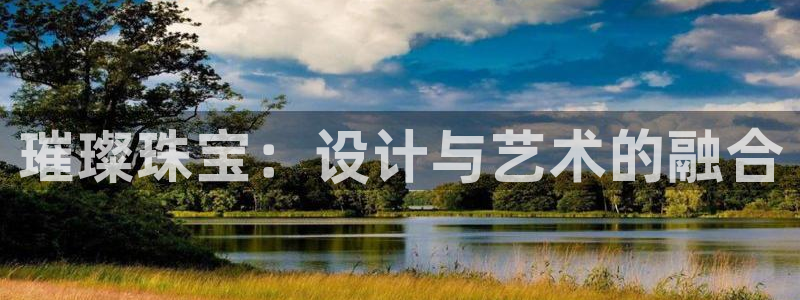 新宝5官网67五壹叁八：璀璨珠宝：设计与艺术的融合