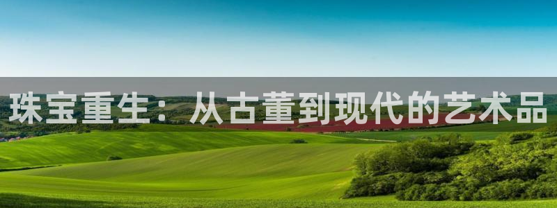 新宝娱乐5入口：珠宝重生：从古董到现代的艺术品