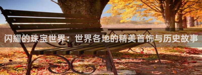 新宝5户端：闪耀的珠宝世界：世界各地的精美首饰与历史故事