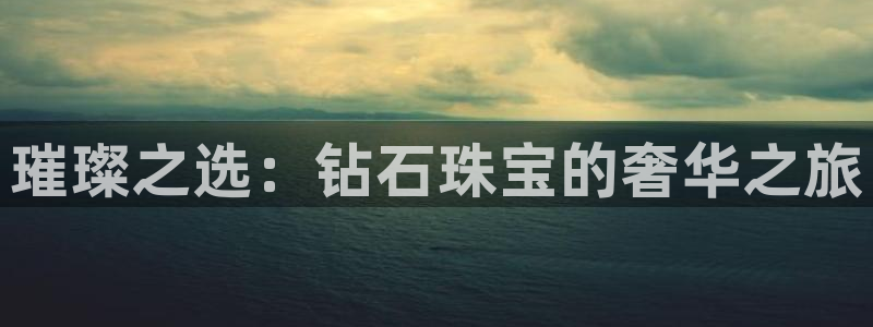 新宝5娱乐家：璀璨之选：钻石珠宝的奢华之旅