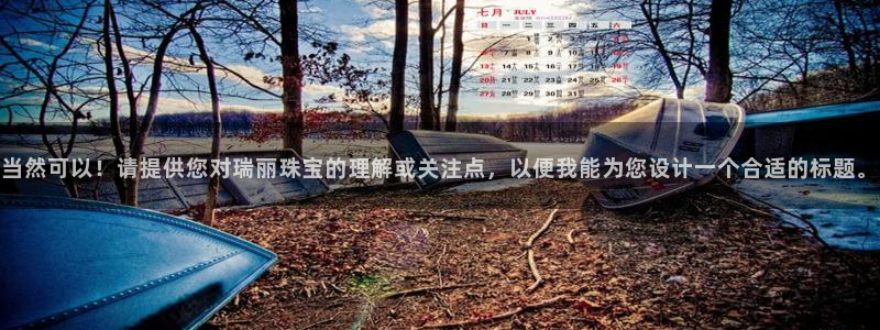新宝5测速登陆：当然可以！请提供您对瑞丽珠宝的理解或关注点，以便我能为您设计一个