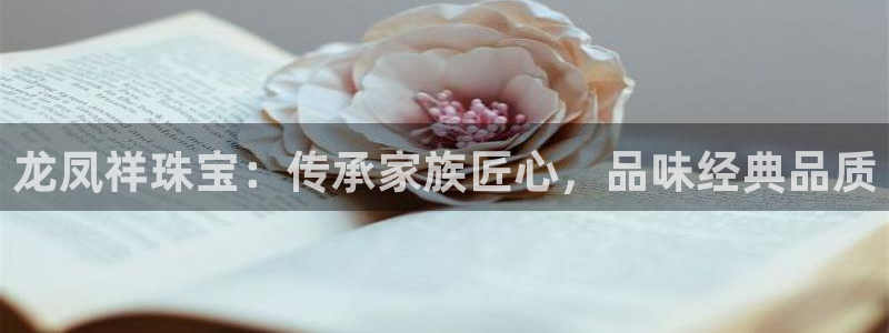 新宝5官网67五壹叁八：龙凤祥珠宝：传承家族匠心，品味经典品质