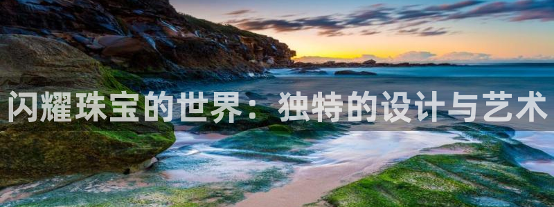 新宝5平台登陆：闪耀珠宝的世界：独特的设计与艺术