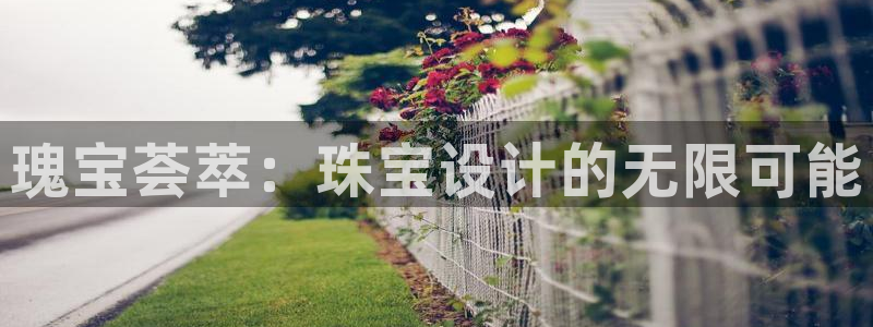 新宝5 唯一：瑰宝荟萃：珠宝设计的无限可能