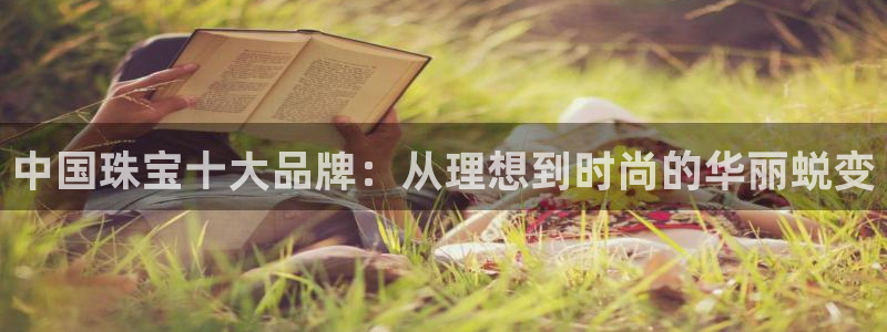 新宝5登录不了：中国珠宝十大品牌：从理想到时尚的华丽蜕变