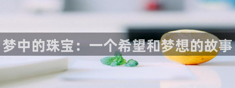 新宝5官网霸：梦中的珠宝：一个希望和梦想的故事