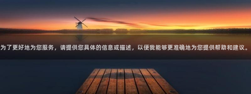 新宝5口67五壹叁八：为了更好地为您服务，请提供您具体的信息或描述，以便我能够更
