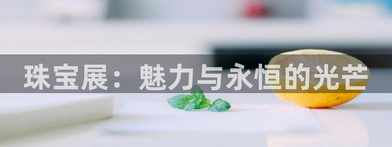 新宝5登录地址：珠宝展：魅力与永恒的光芒