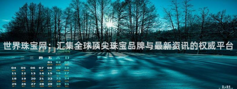 新宝5登录注册：世界珠宝网：汇集全球顶尖珠宝品牌与最新资讯的权威平台
