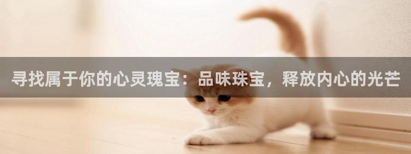 新宝5开好：寻找属于你的心灵瑰宝：品味珠宝，释放内心的光芒
