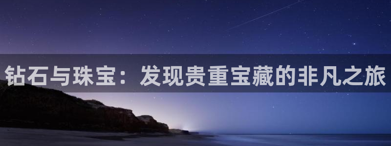 新宝5下载软件：钻石与珠宝：发现贵重宝藏的非凡之旅