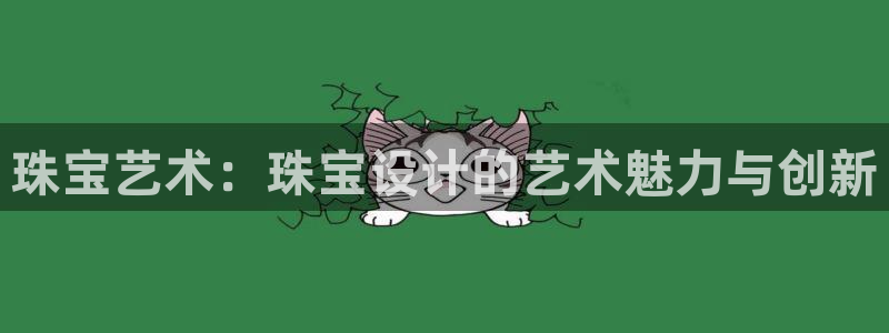 新宝5彩票娱乐平台：珠宝艺术：珠宝设计的艺术魅力与创新