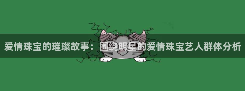 新宝5现在还能玩吗：爱情珠宝的璀璨故事：围绕明星的爱情珠宝艺人群体分析