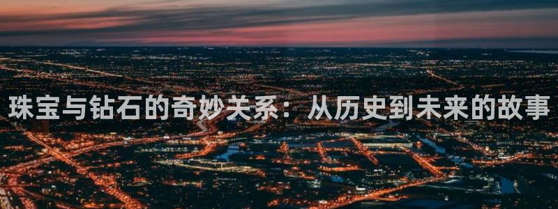 新宝5是谁的：珠宝与钻石的奇妙关系：从历史到未来的故事